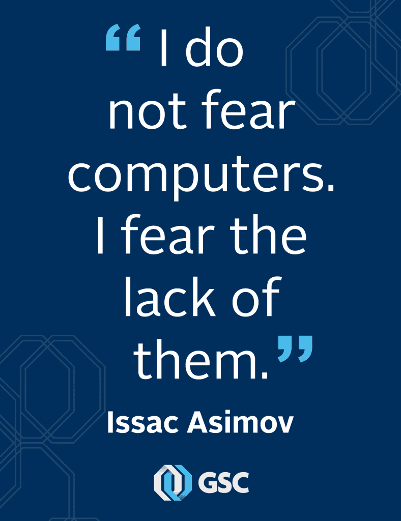 I do not fear computers. I fear the lack of them.